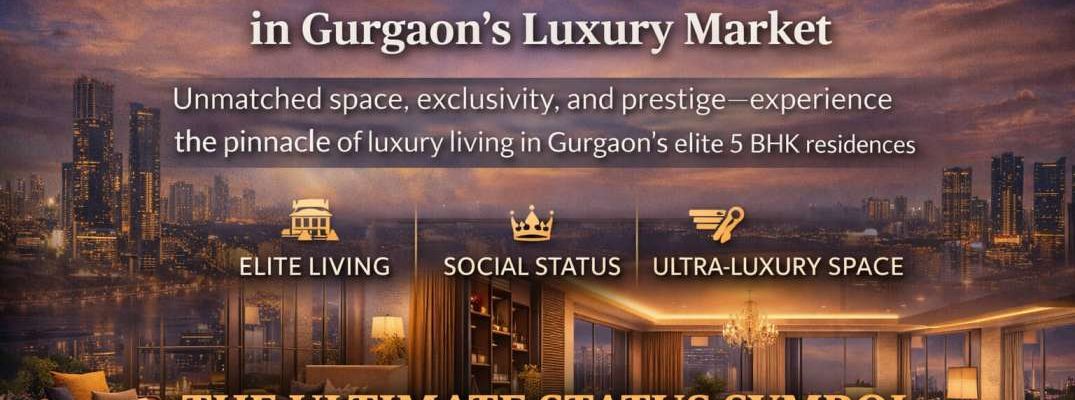 Why 5 BHK Homes Are the New Status Symbol in Gurgaon Luxury Living Guide 2026